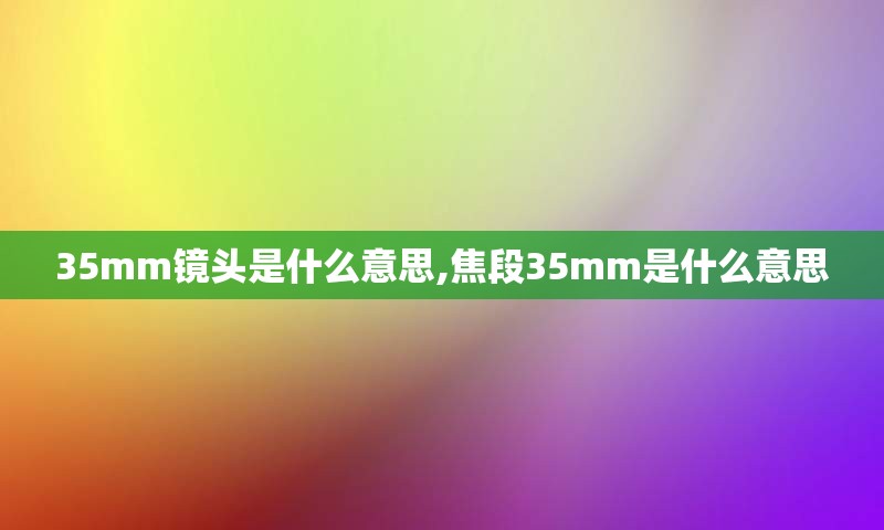 35mm镜头是什么意思,焦段35mm是什么意思