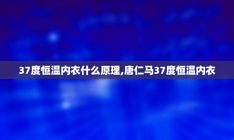 37度恒温内衣什么原理,唐仁马37度恒温内衣