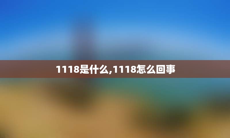 1118是什么,1118怎么回事