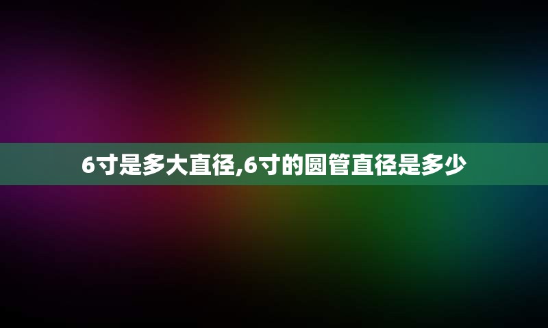 6寸是多大直径,6寸的圆管直径是多少