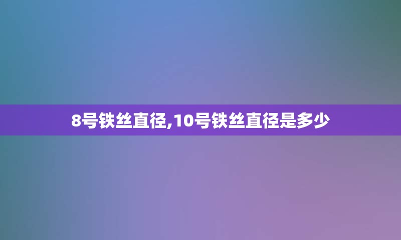 8号铁丝直径,10号铁丝直径是多少