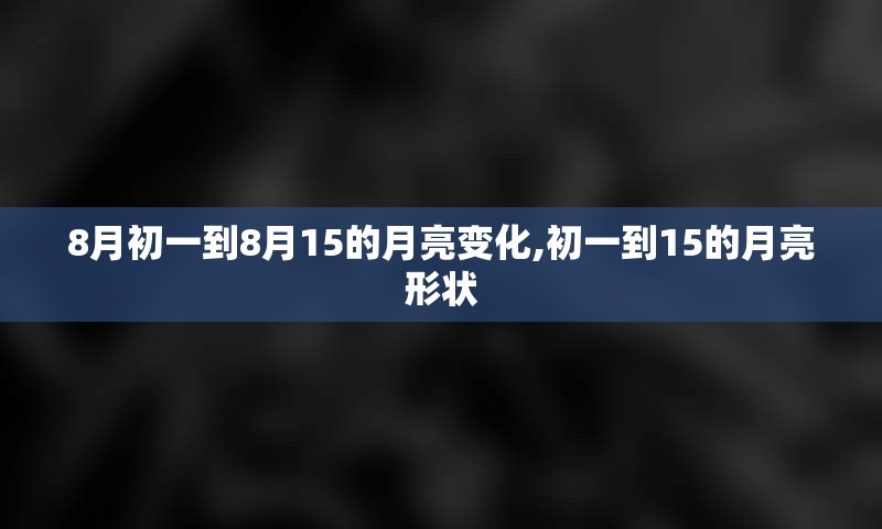 8月初一到8月15的月亮变化,初一到15的月亮形状