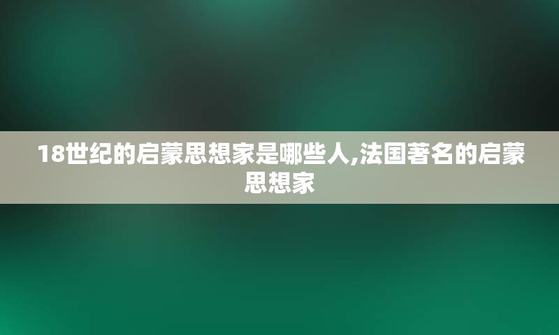 18世纪的启蒙思想家是哪些人,法国著名的启蒙思想家