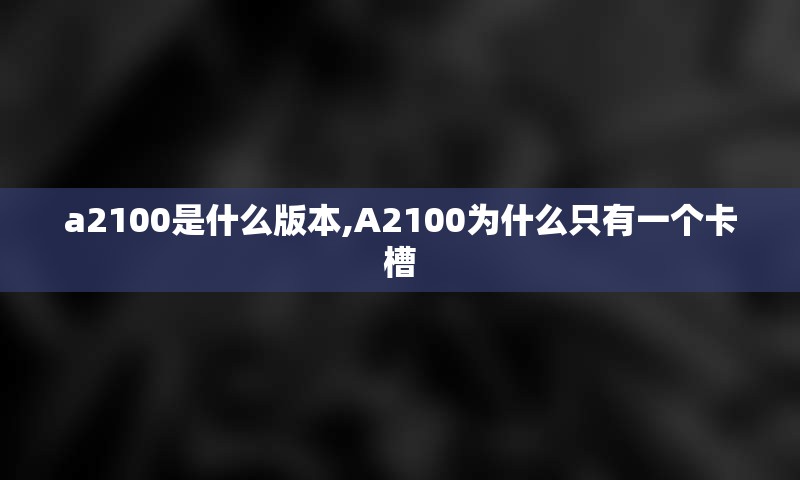 a2100是什么版本,A2100为什么只有一个卡槽