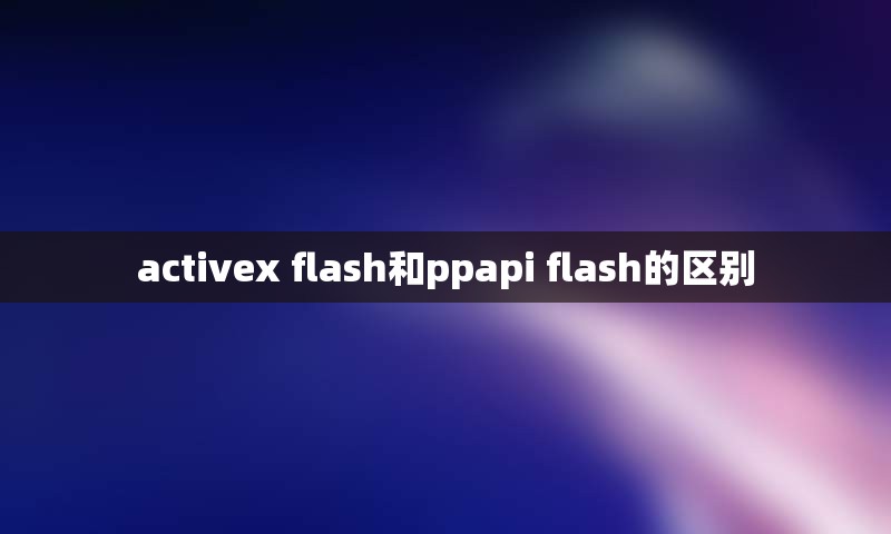 activex flash和ppapi flash的区别