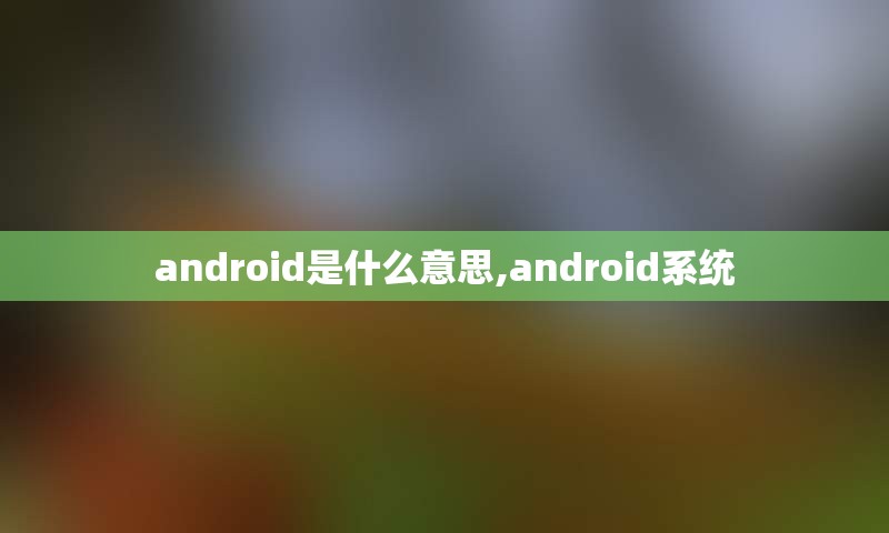 android是什么意思,android系统