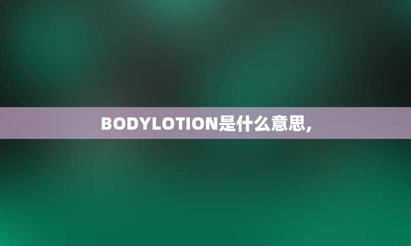 BODYLOTION是什么意思,