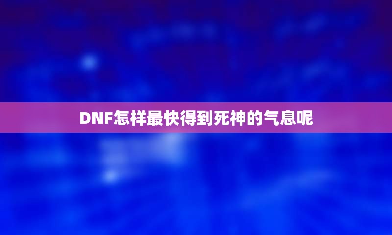 DNF怎样最快得到死神的气息呢