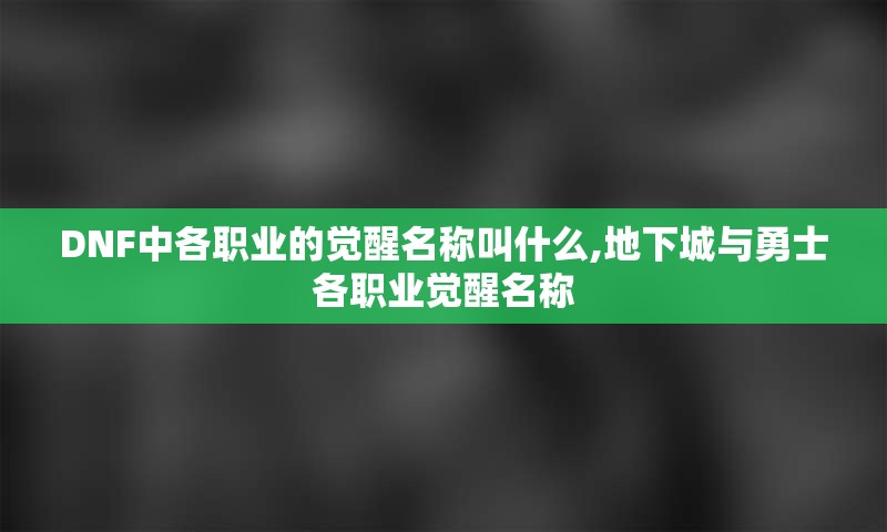 DNF中各职业的觉醒名称叫什么,地下城与勇士各职业觉醒名称