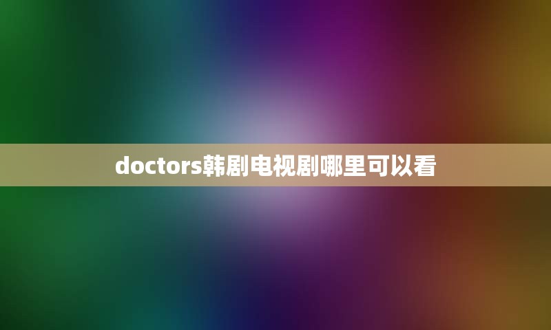 doctors韩剧电视剧哪里可以看