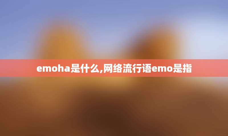 emoha是什么,网络流行语emo是指