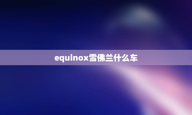 equinox雪佛兰什么车