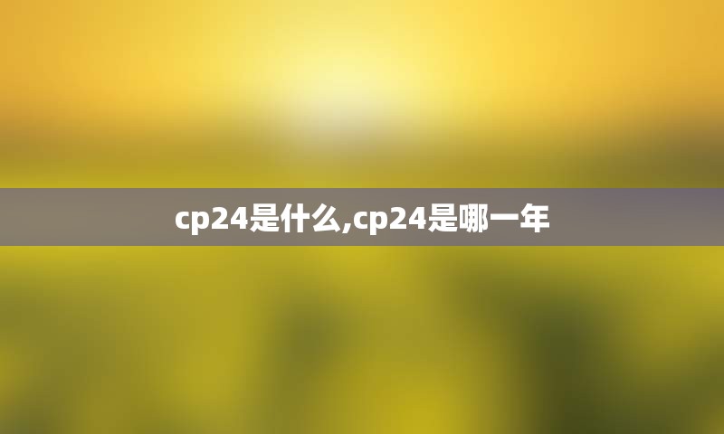 cp24是什么,cp24是哪一年