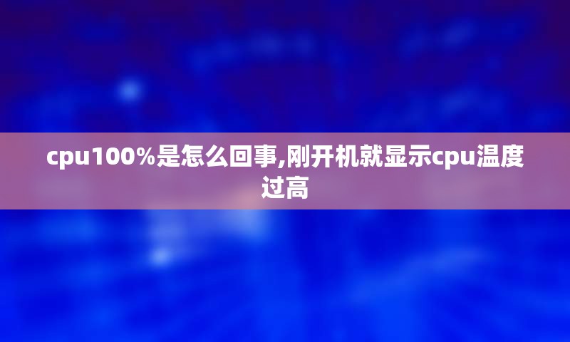 cpu100%是怎么回事,刚开机就显示cpu温度过高