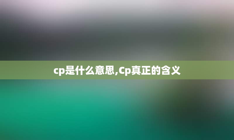 cp是什么意思,Cp真正的含义