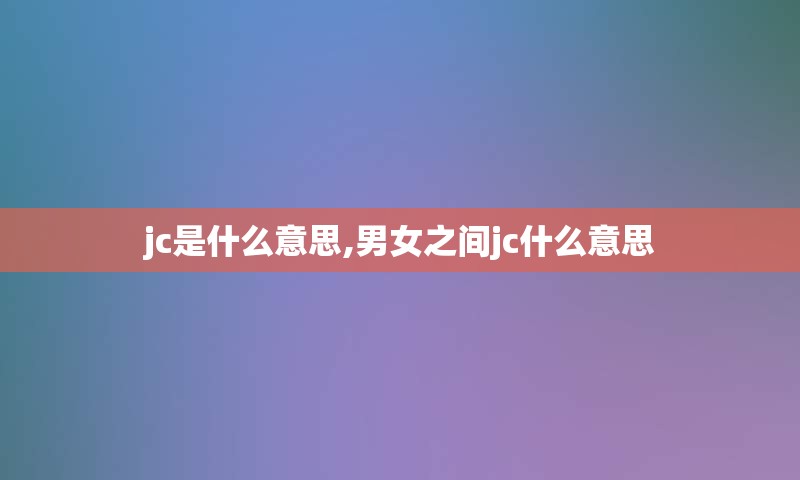 jc是什么意思,男女之间jc什么意思