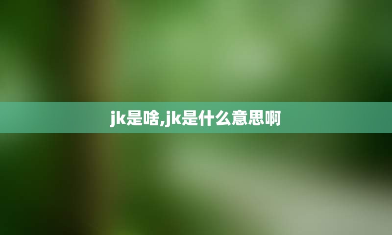 jk是啥,jk是什么意思啊