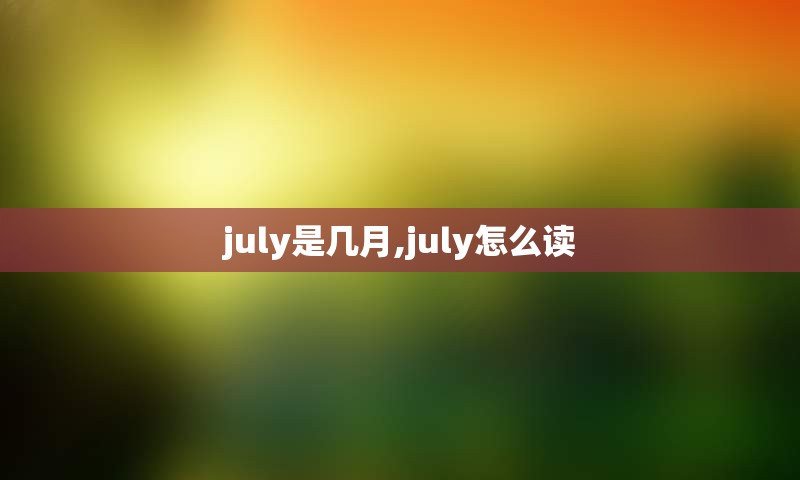 july是几月,july怎么读