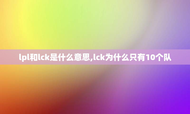 lpl和lck是什么意思,lck为什么只有10个队