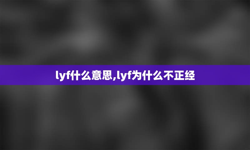 lyf什么意思,lyf为什么不正经