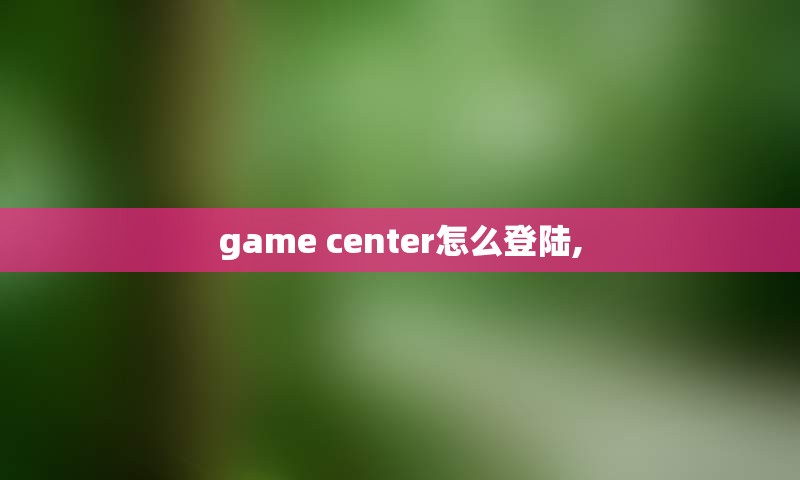 game center怎么登陆,