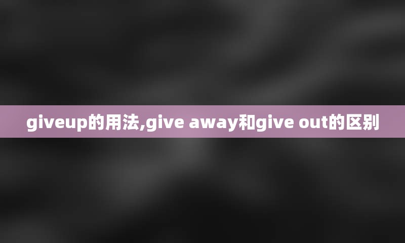 giveup的用法,give away和give out的区别