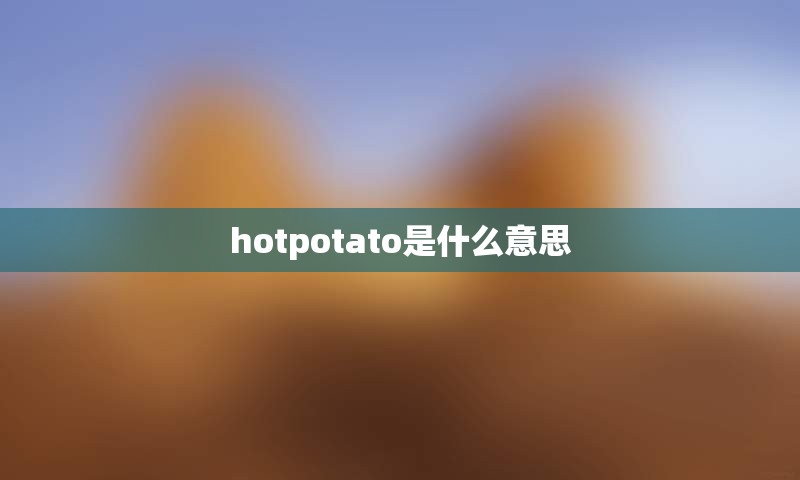 hotpotato是什么意思