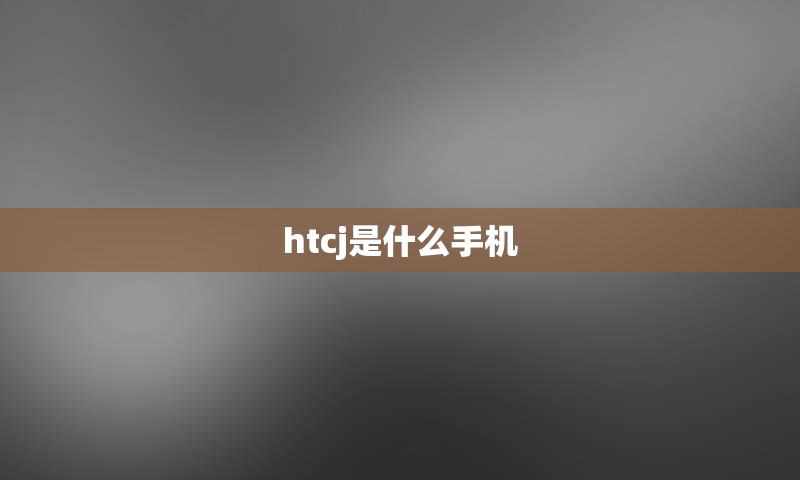 htcj是什么手机