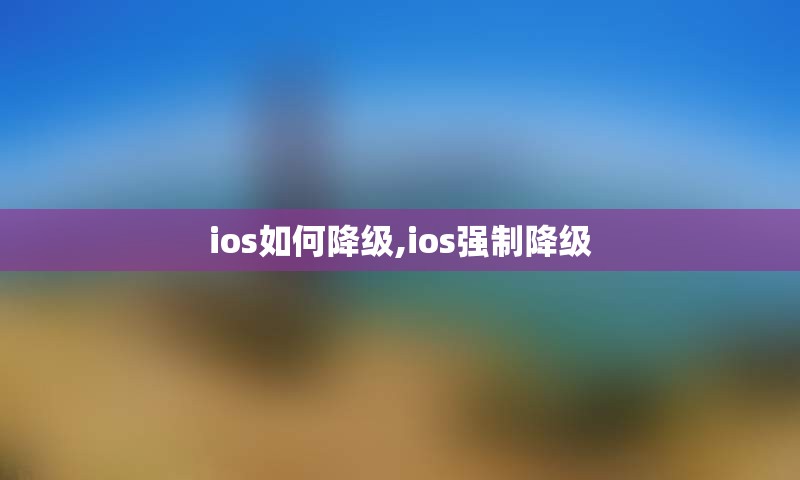 ios如何降级,ios强制降级