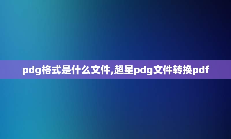 pdg格式是什么文件,超星pdg文件转换pdf