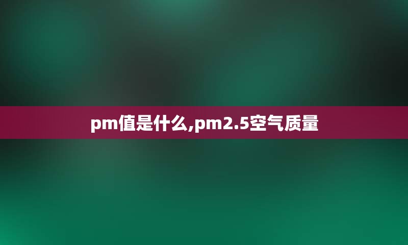 pm值是什么,pm2.5空气质量