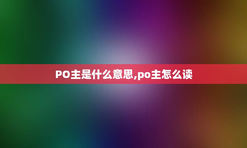 PO主是什么意思,po主怎么读