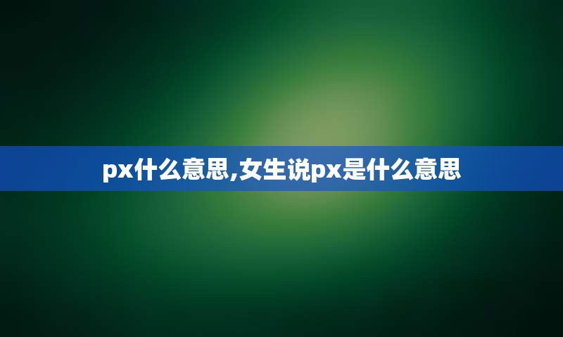 px什么意思,女生说px是什么意思