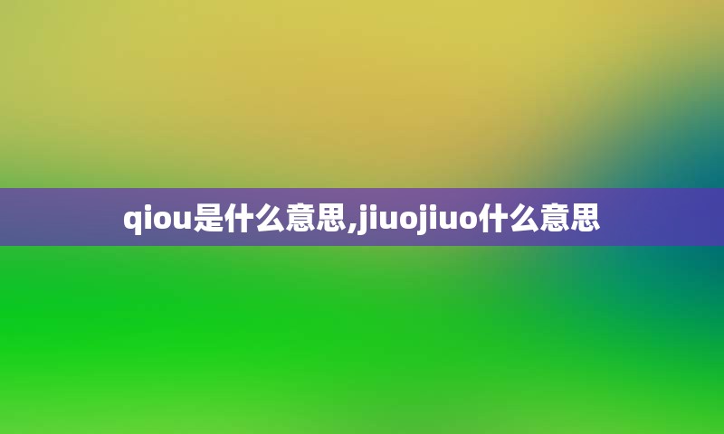 qiou是什么意思,jiuojiuo什么意思