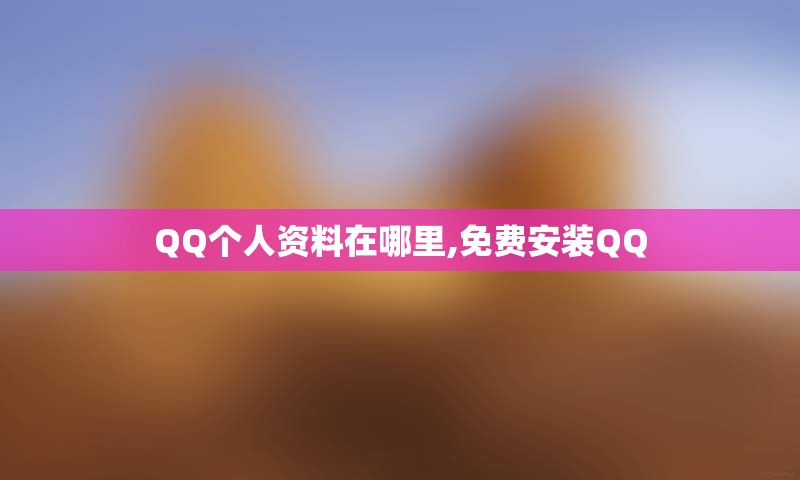 QQ个人资料在哪里,免费安装QQ