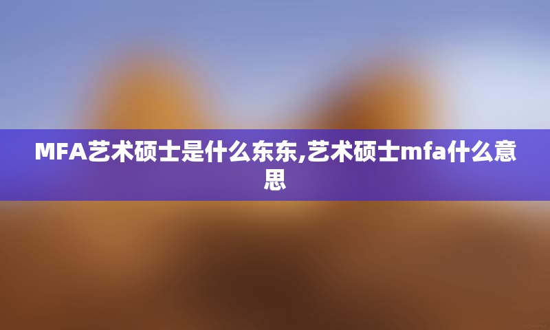 MFA艺术硕士是什么东东,艺术硕士mfa什么意思