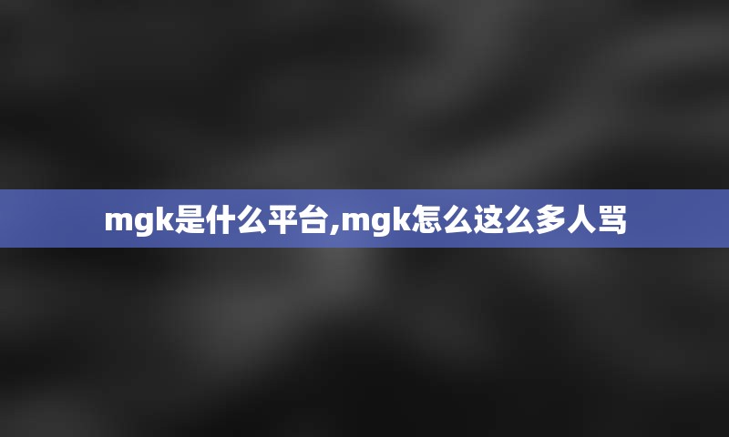 mgk是什么平台,mgk怎么这么多人骂