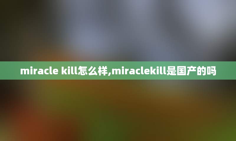 miracle kill怎么样,miraclekill是国产的吗