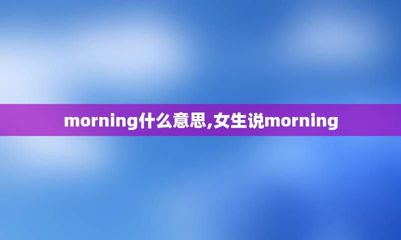 morning什么意思,女生说morning