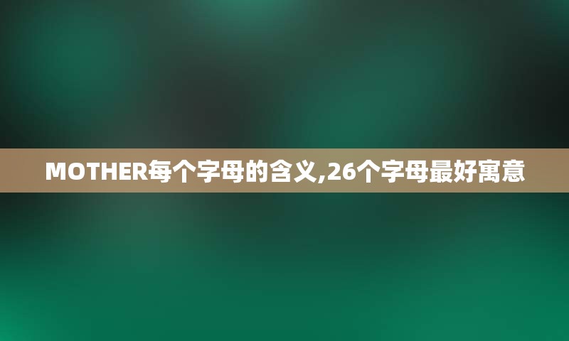 MOTHER每个字母的含义,26个字母最好寓意