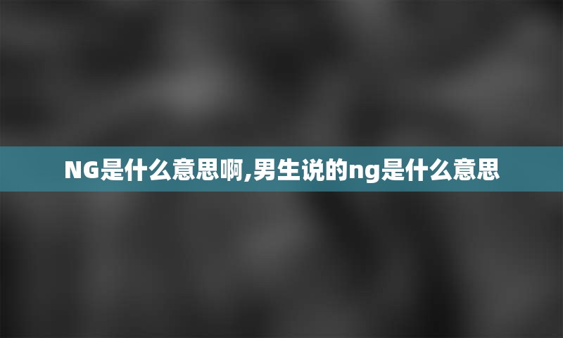 NG是什么意思啊,男生说的ng是什么意思