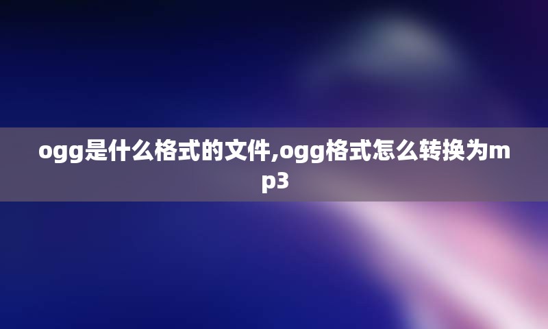 ogg是什么格式的文件,ogg格式怎么转换为mp3