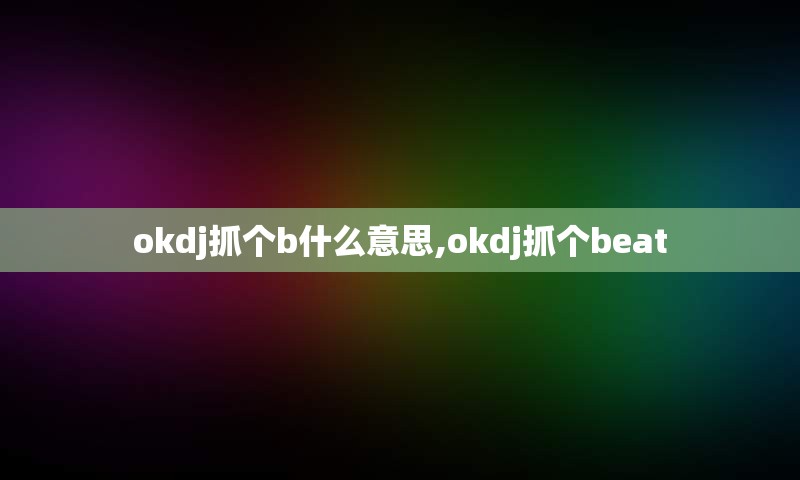 okdj抓个b什么意思,okdj抓个beat