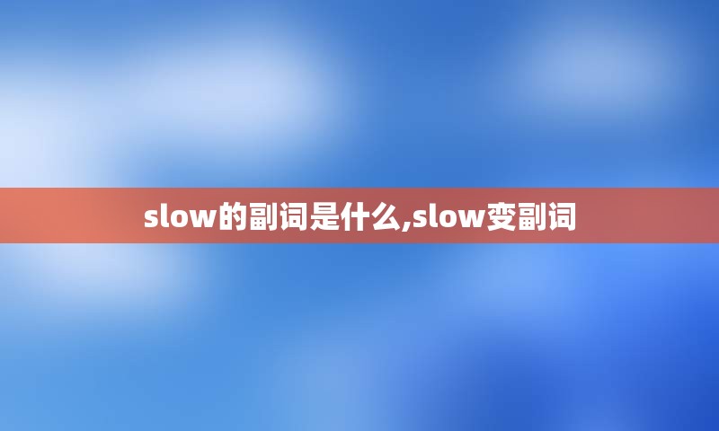 slow的副词是什么,slow变副词