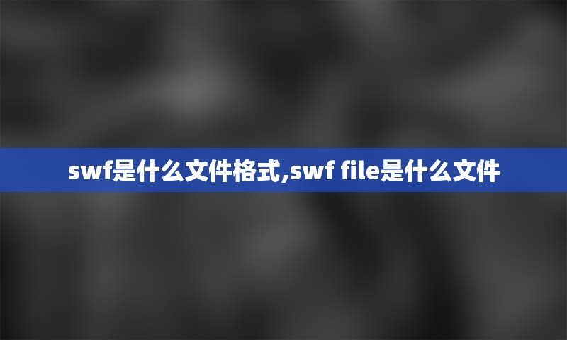 swf是什么文件格式,swf file是什么文件