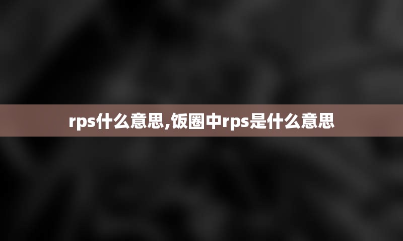 rps什么意思,饭圈中rps是什么意思