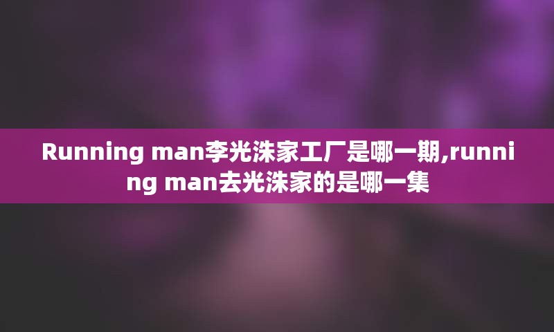 Running man李光洙家工厂是哪一期,running man去光洙家的是哪一集