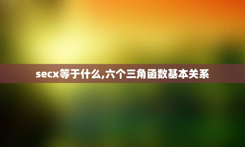 secx等于什么,六个三角函数基本关系