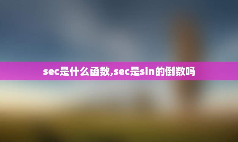 sec是什么函数,sec是sin的倒数吗