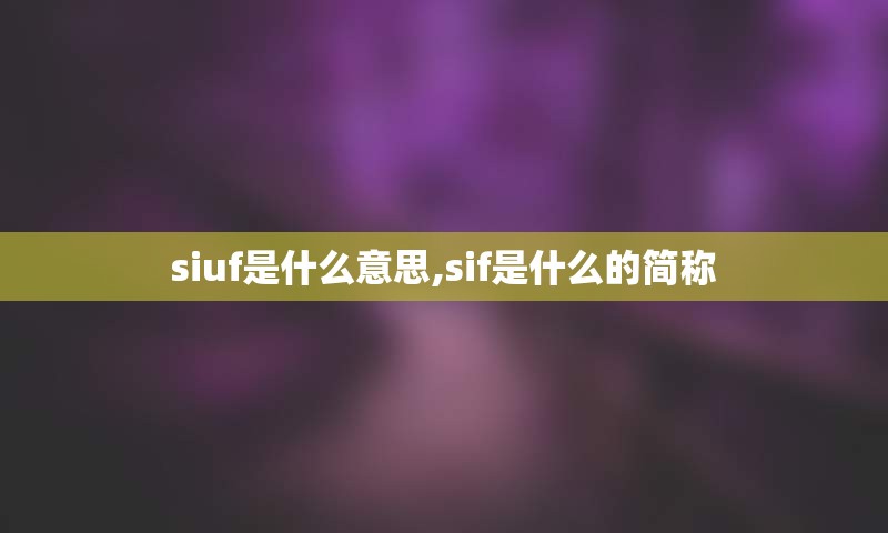 siuf是什么意思,sif是什么的简称